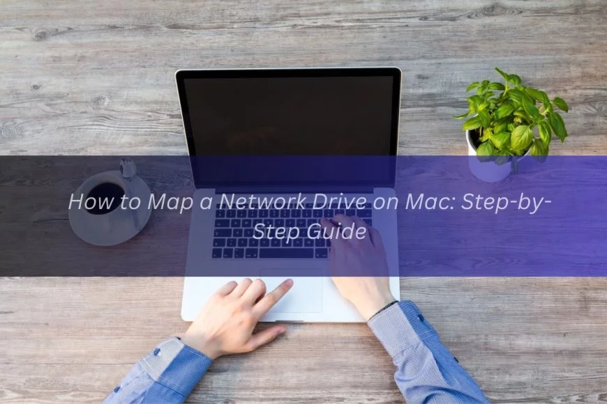 How to Map a Network Drive on Mac: Step-by-Step Guide